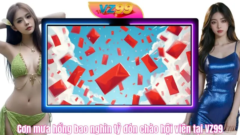 Cơn mưa hồng bao nghìn tỷ đón chào hội viên VZ99 Cơn mưa hồng bao nghìn tỷ đón chào hội viên tại VZ99