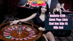 Roulette VZ99 - Chinh Phục Cách Chơi Đơn Giản Và Hiệu Quả